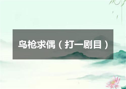 鸟枪求偶（打一剧目）