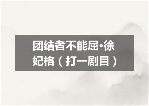 团结者不能屈·徐妃格（打一剧目）
