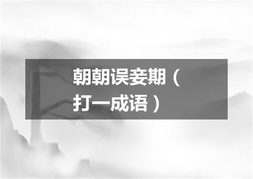 朝朝误妾期（打一成语）