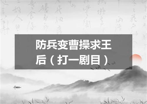 防兵变曹操求王后（打一剧目）