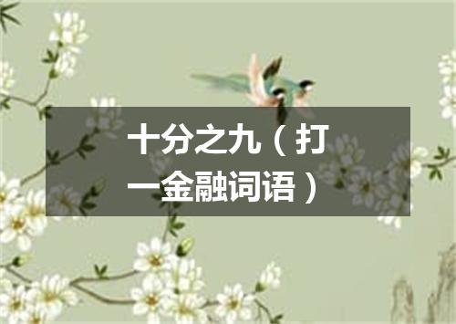 十分之九（打一金融词语）