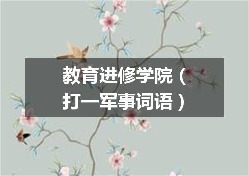 教育进修学院（打一军事词语）