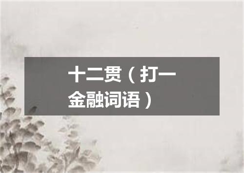 十二贯（打一金融词语）