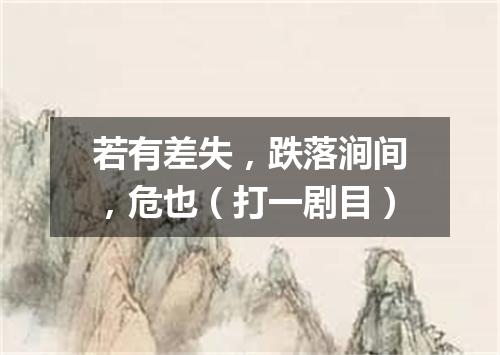 若有差失，跌落涧间，危也（打一剧目）