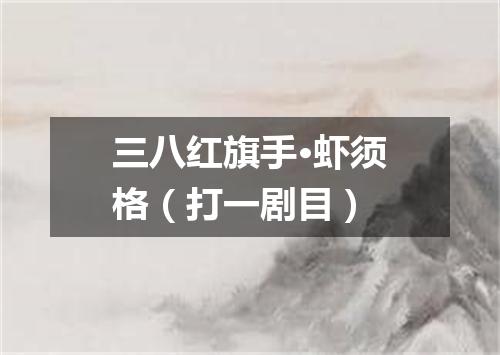 三八红旗手·虾须格（打一剧目）