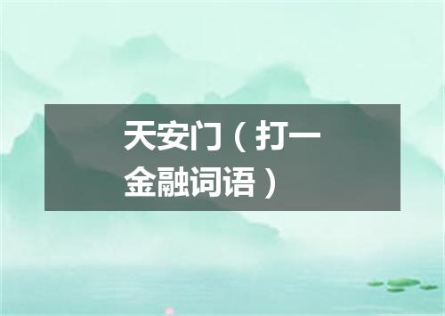 天安门（打一金融词语）