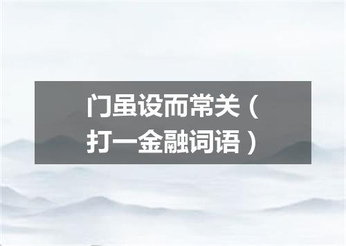 门虽设而常关（打一金融词语）
