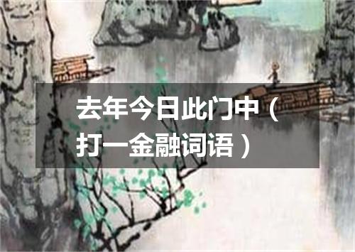 去年今日此门中（打一金融词语）