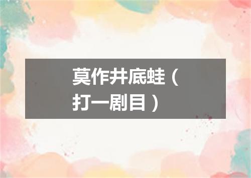 莫作井底蛙（打一剧目）