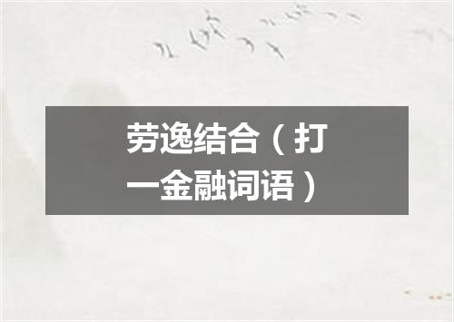 劳逸结合（打一金融词语）