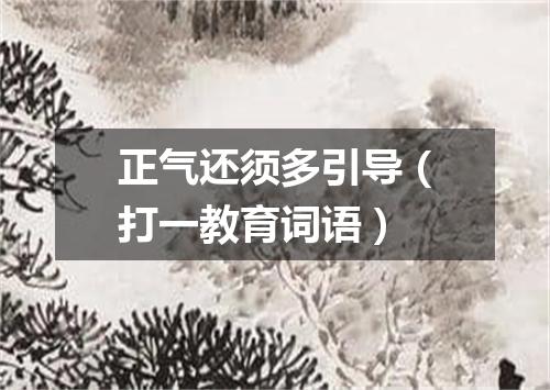 正气还须多引导（打一教育词语）