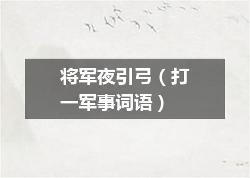将军夜引弓（打一军事词语）