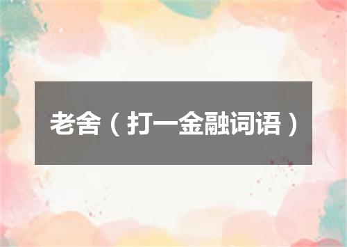 老舍（打一金融词语）