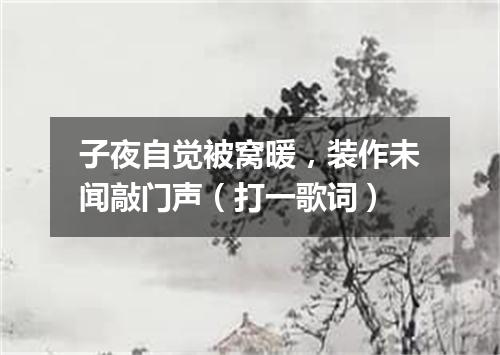 子夜自觉被窝暖，装作未闻敲门声（打一歌词）