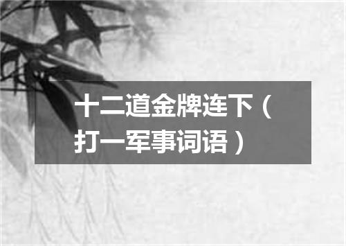 十二道金牌连下（打一军事词语）
