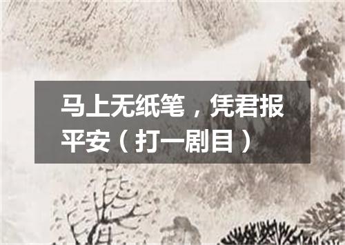 马上无纸笔，凭君报平安（打一剧目）