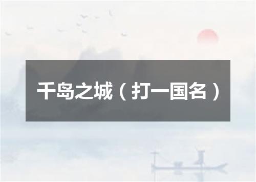 千岛之城（打一国名）