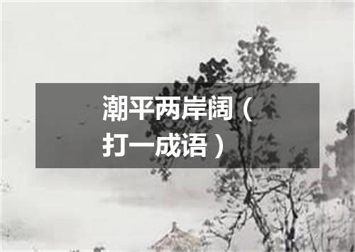 潮平两岸阔（打一成语）