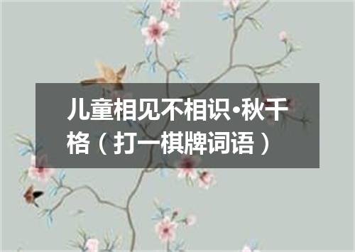 儿童相见不相识·秋千格（打一棋牌词语）