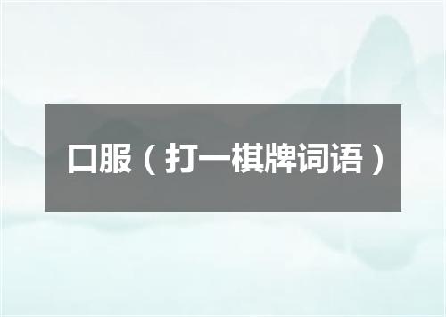 口服（打一棋牌词语）