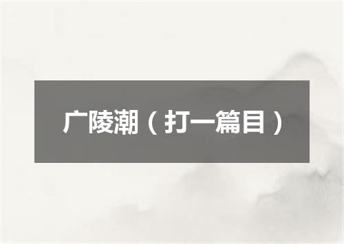 广陵潮（打一篇目）