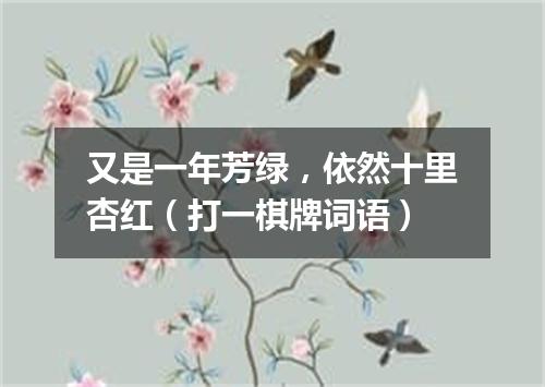 又是一年芳绿，依然十里杏红（打一棋牌词语）