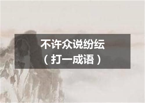 不许众说纷纭（打一成语）