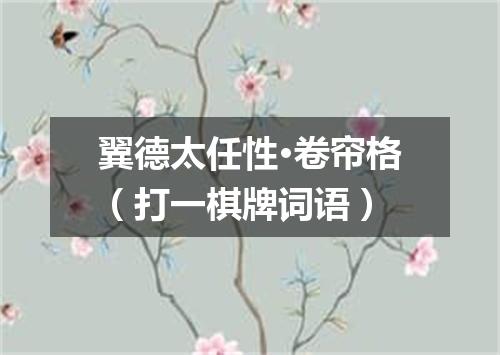 翼德太任性·卷帘格（打一棋牌词语）