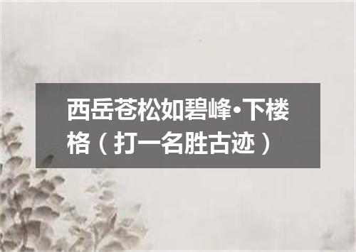 西岳苍松如碧峰·下楼格（打一名胜古迹）