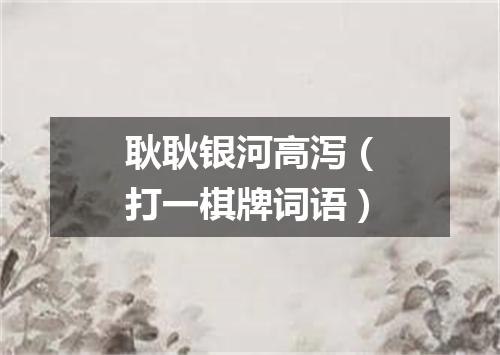 耿耿银河高泻（打一棋牌词语）