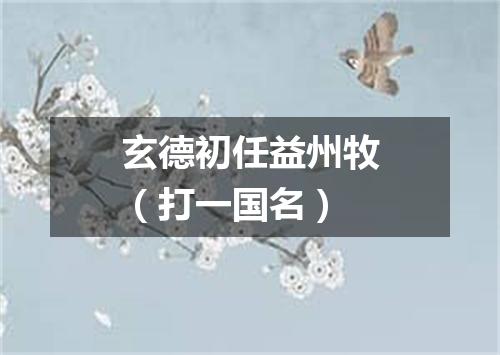 玄德初任益州牧（打一国名）