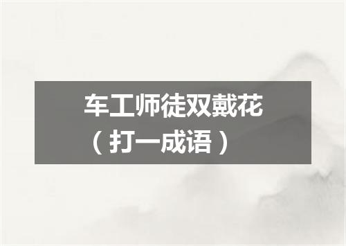 车工师徒双戴花（打一成语）