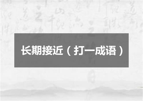 长期接近（打一成语）