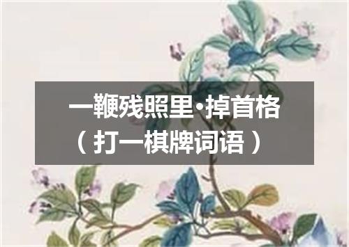 一鞭残照里·掉首格（打一棋牌词语）