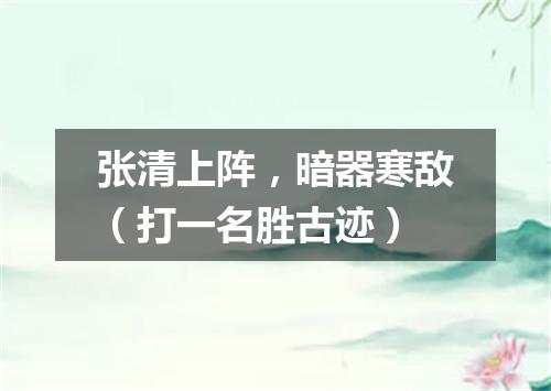 张清上阵，暗器寒敌（打一名胜古迹）