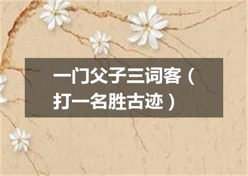 一门父子三词客（打一名胜古迹）