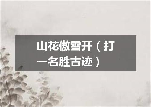 山花傲雪开（打一名胜古迹）