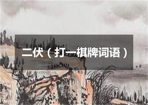 二伏（打一棋牌词语）