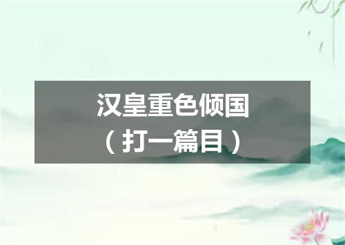 汉皇重色倾国（打一篇目）