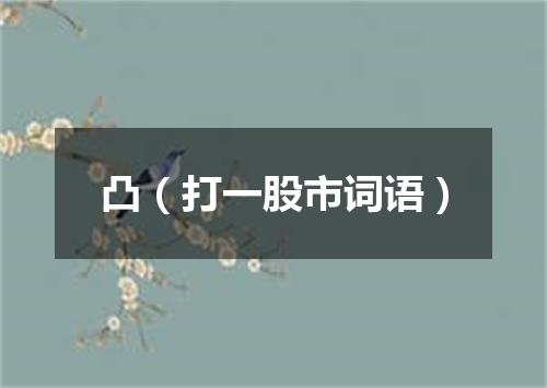 凸（打一股市词语）