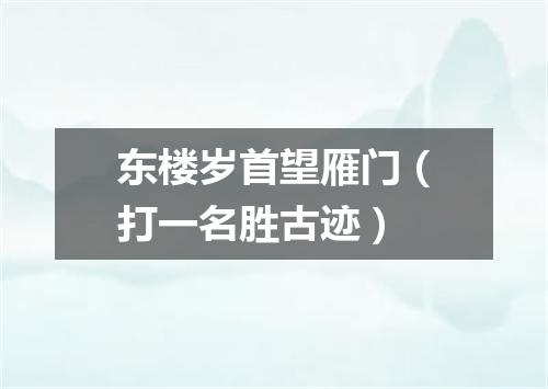东楼岁首望雁门（打一名胜古迹）