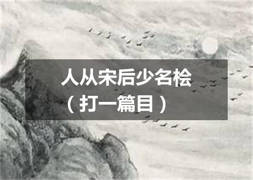人从宋后少名桧（打一篇目）