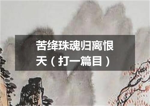 苦绛珠魂归离恨天（打一篇目）