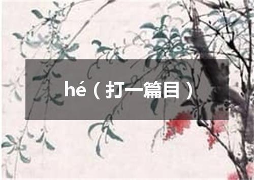 hé（打一篇目）