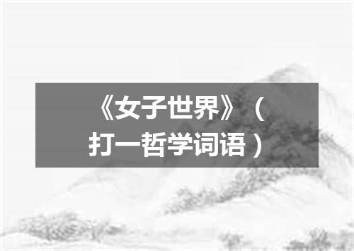 《女子世界》（打一哲学词语）