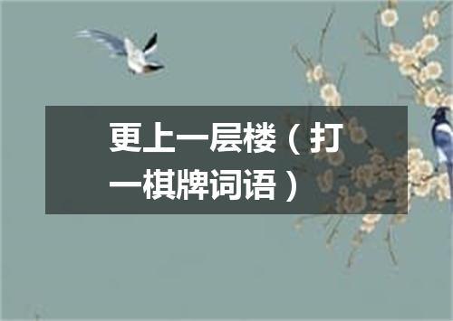 更上一层楼（打一棋牌词语）