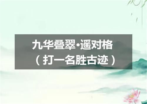 九华叠翠·遥对格（打一名胜古迹）