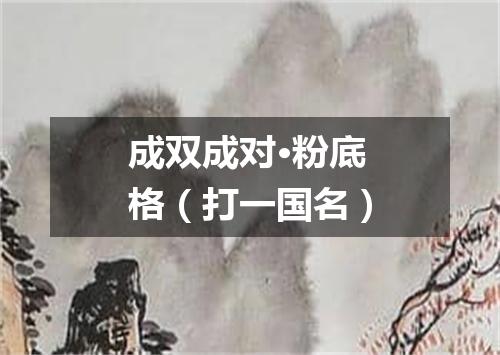 成双成对·粉底格（打一国名）