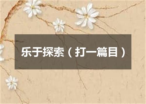 乐于探索（打一篇目）