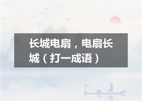 长城电扇，电扇长城（打一成语）